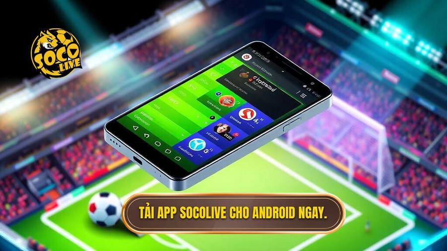 Tại sao bạn nên tải app Socolive cho Android ngay hôm nay?