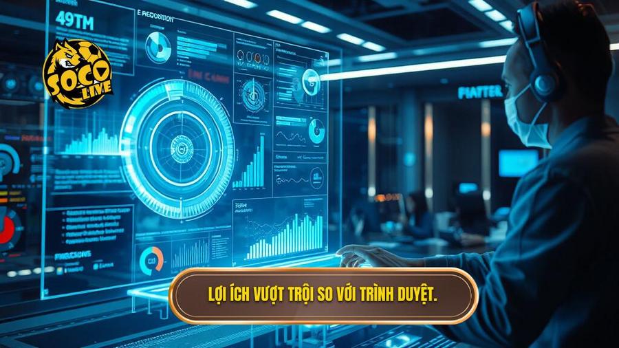 Lợi ích vượt trội so với xem trên trình duyệt