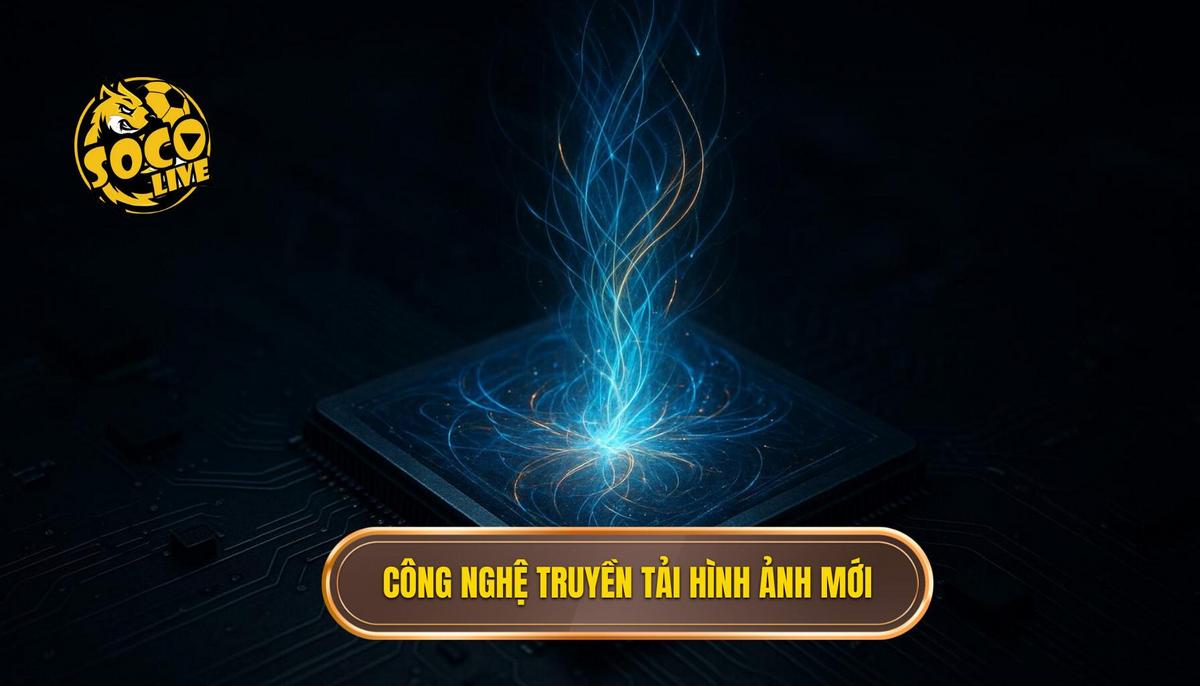 Công nghệ truyền tải và chất lượng hình ảnh đột phá