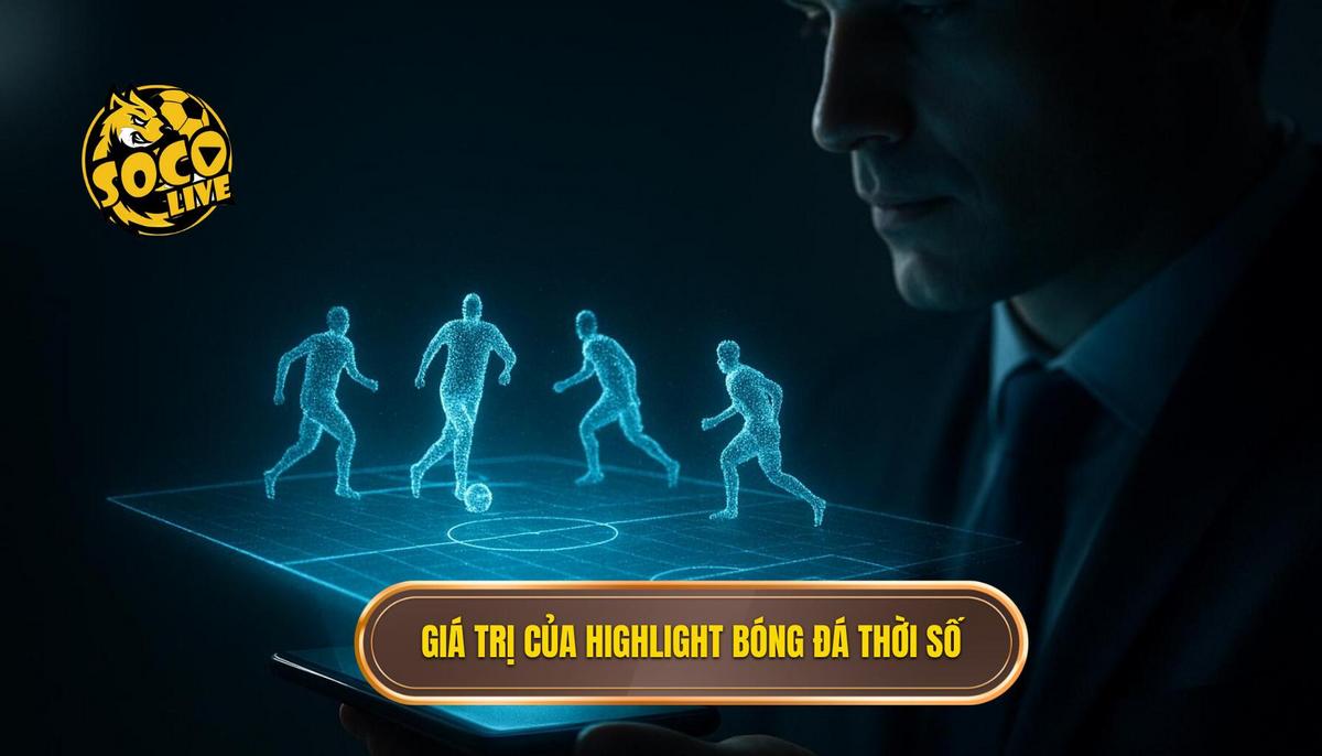 Giá trị cốt lõi của việc xem highlight bóng đá trong thời đại số