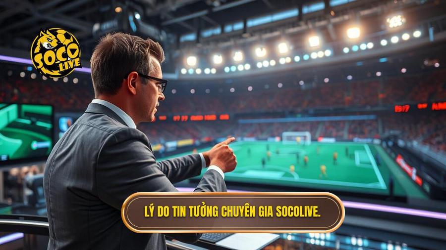 Tại sao nên tin tưởng Socolive nhận định chuyên gia?
