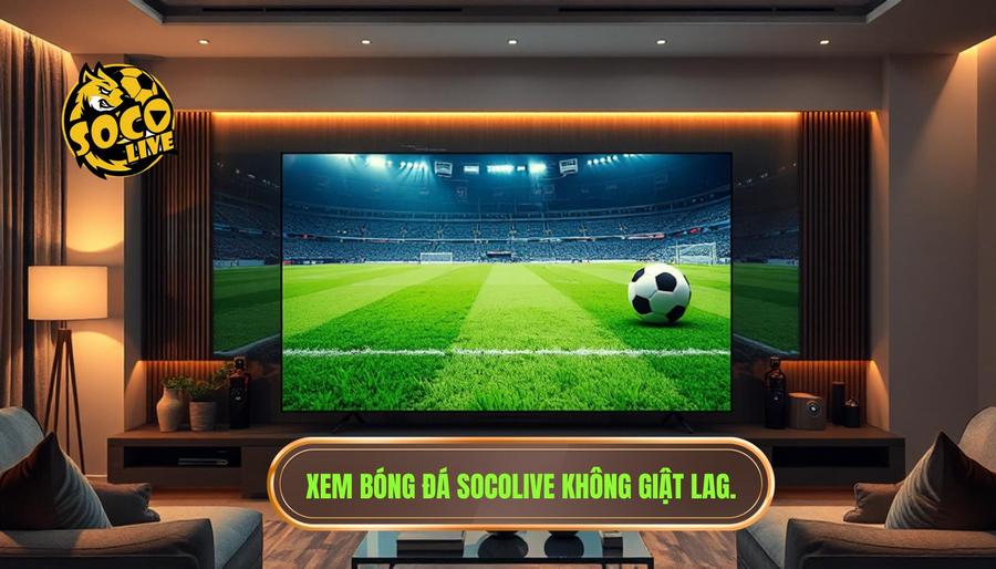 Ưu điểm vượt trội khi chọn socolive trực tiếp bóng đá hôm nay không lag