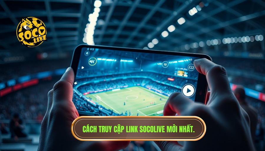 Hướng dẫn cách truy cập link socolive mới nhất xem bóng miễn phí không bị chặn